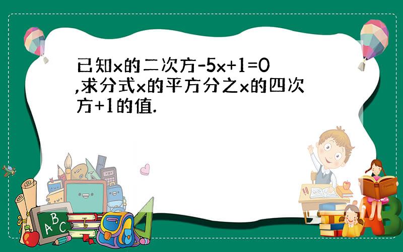 已知x的二次方-5x+1=0,求分式x的平方分之x的四次方+1的值.