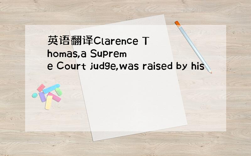 英语翻译Clarence Thomas,a Supreme Court judge,was raised by his