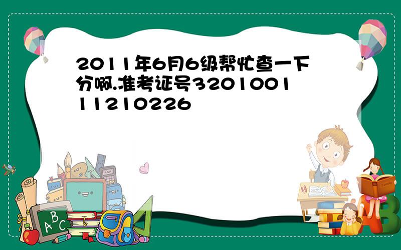 2011年6月6级帮忙查一下分啊.准考证号320100111210226