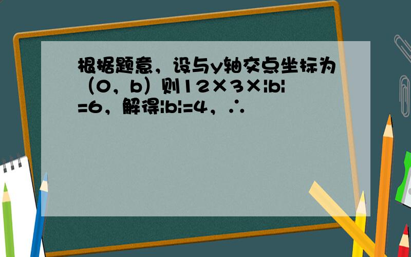 根据题意，设与y轴交点坐标为（0，b）则12×3×|b|=6，解得|b|=4，∴