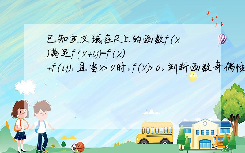 已知定义域在R上的函数f(x)满足f(x+y)=f(x)+f(y),且当x＞0时,f（x）＞0,判断函数奇偶性,幷证明之