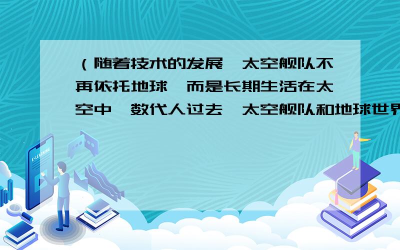 （随着技术的发展,太空舰队不再依托地球,而是长期生活在太空中,数代人过去,太空舰队和地球世界的关系越来越远,在政治经济上