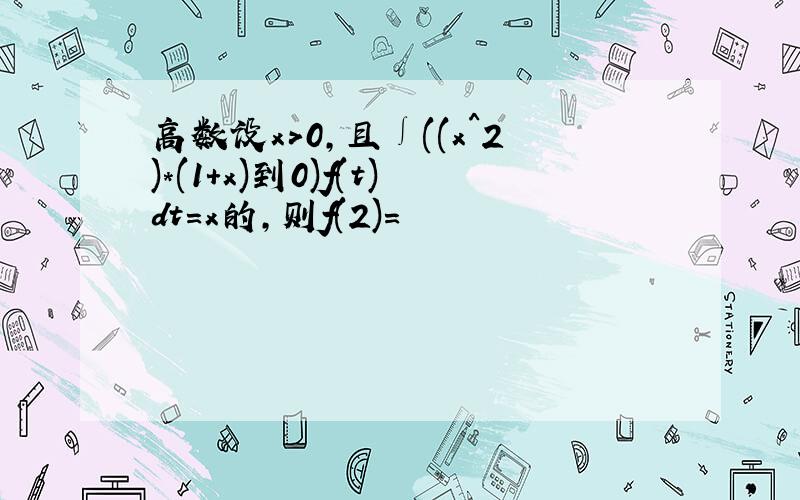 高数设x>0,且∫((x^2)*(1+x)到0)f(t)dt=x的,则f(2)=