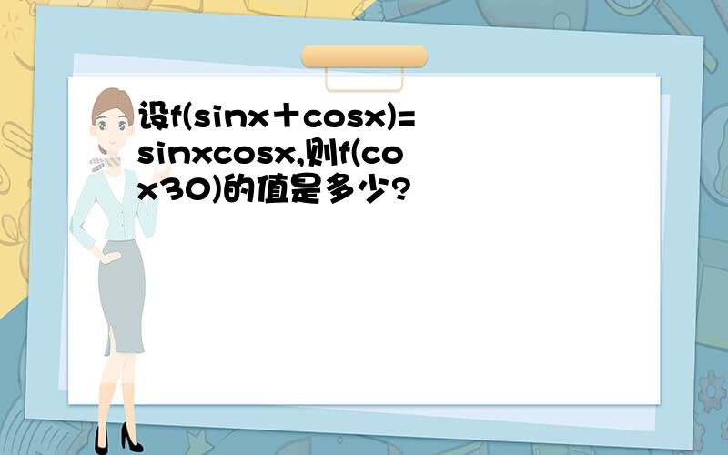 设f(sinx＋cosx)=sinxcosx,则f(cox30)的值是多少?