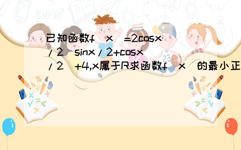 已知函数f(x)=2cosx/2(sinx/2+cosx/2)+4,x属于R求函数f(x)的最小正周期和单调增区间