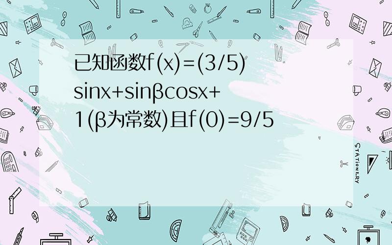 已知函数f(x)=(3/5)sinx+sinβcosx+1(β为常数)且f(0)=9/5