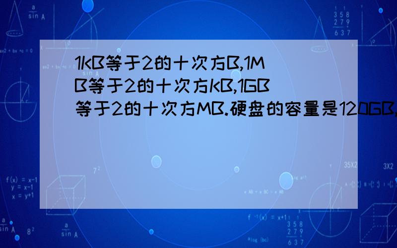 1KB等于2的十次方B,1MB等于2的十次方KB,1GB等于2的十次方MB.硬盘的容量是120GB,其容量是多少字节