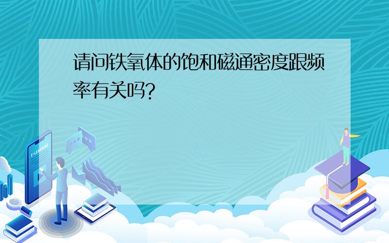 请问铁氧体的饱和磁通密度跟频率有关吗?