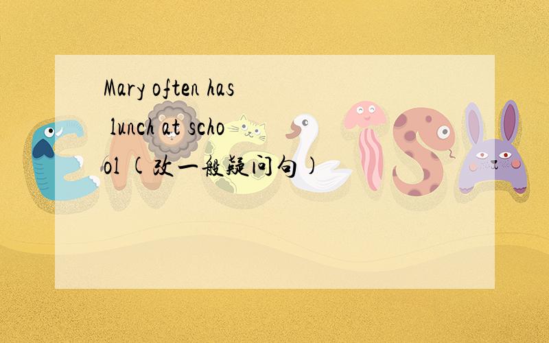 Mary often has lunch at school (改一般疑问句)