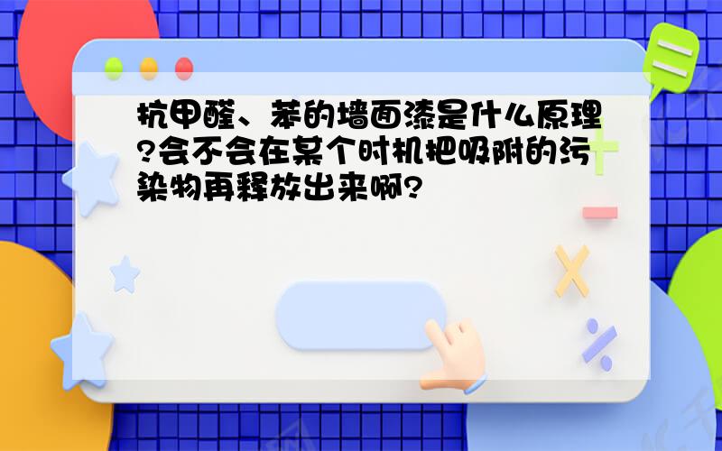 抗甲醛、苯的墙面漆是什么原理?会不会在某个时机把吸附的污染物再释放出来啊?