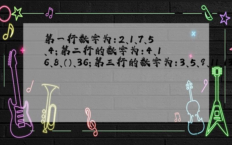 第一行数字为：2、1、7、5、4；第二行的数字为：4、16、8、（）、36；第三行的数字为：3、5、9、11、13