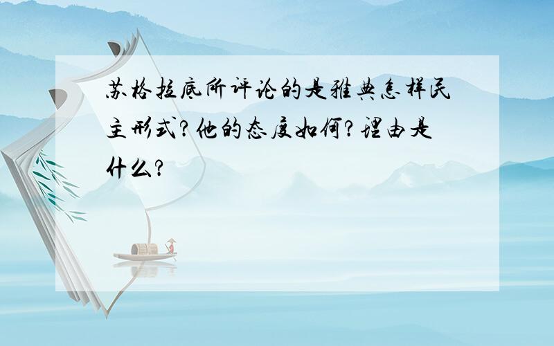 苏格拉底所评论的是雅典怎样民主形式?他的态度如何?理由是什么?