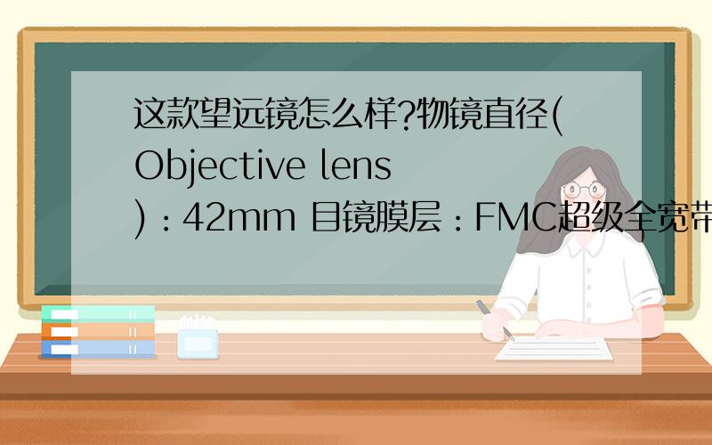 这款望远镜怎么样?物镜直径(Objective lens)：42mm 目镜膜层：FMC超级全宽带绿膜 物镜膜层：FMC超