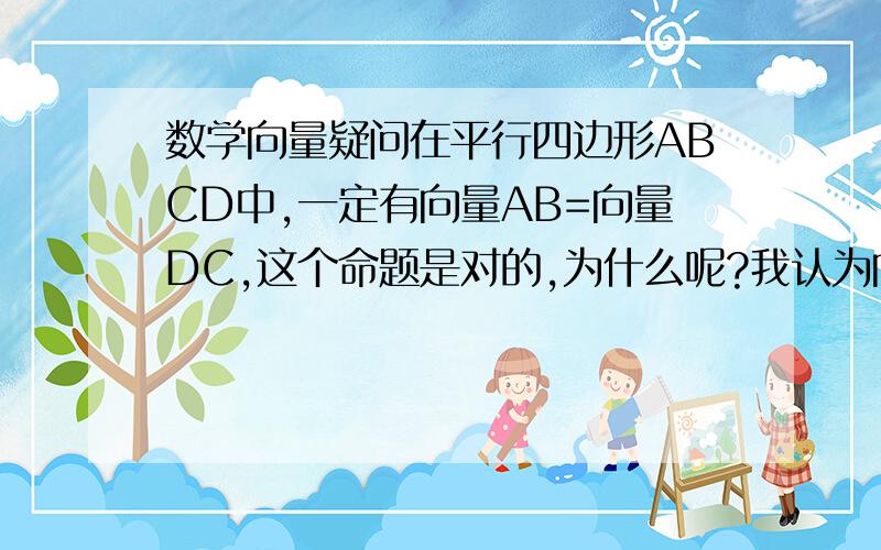 数学向量疑问在平行四边形ABCD中,一定有向量AB=向量DC,这个命题是对的,为什么呢?我认为向量AB也可以和向量CD相