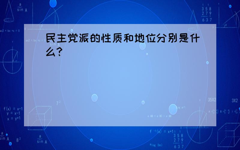 民主党派的性质和地位分别是什么?