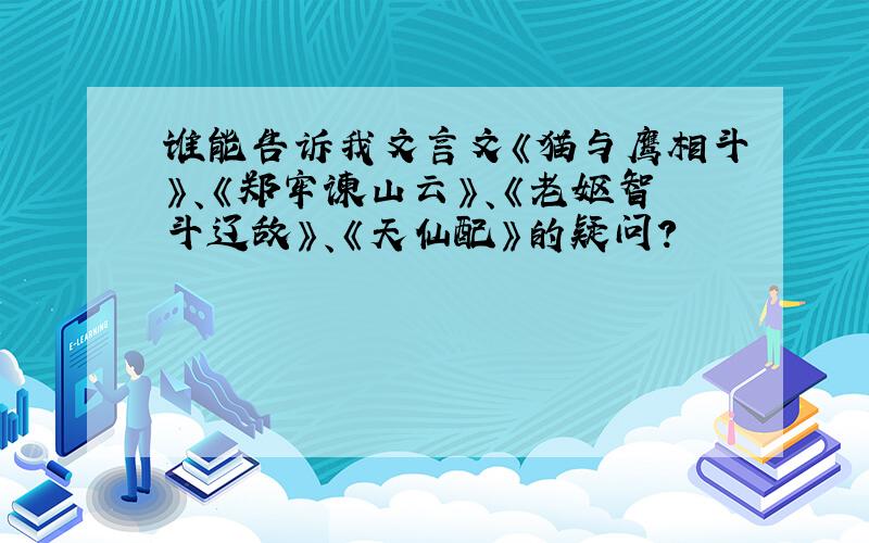 谁能告诉我文言文《猫与鹰相斗》、《郑牢谏山云》、《老妪智斗辽敌》、《天仙配》的疑问?