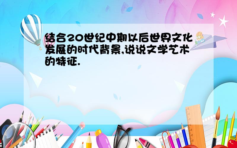 结合20世纪中期以后世界文化发展的时代背景,说说文学艺术的特征.