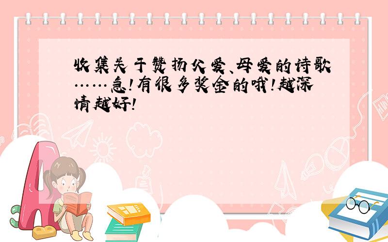 收集关于赞扬父爱、母爱的诗歌……急!有很多奖金的哦!越深情越好!