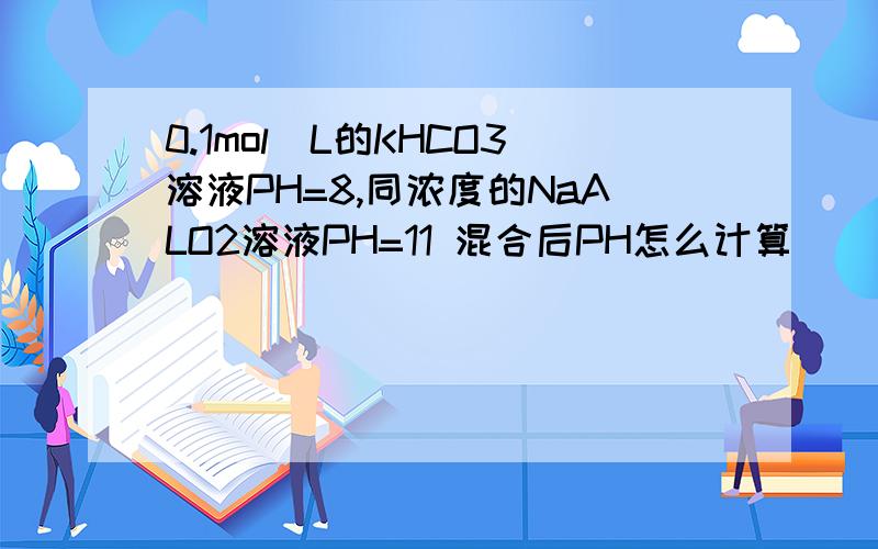 0.1mol\L的KHCO3溶液PH=8,同浓度的NaALO2溶液PH=11 混合后PH怎么计算