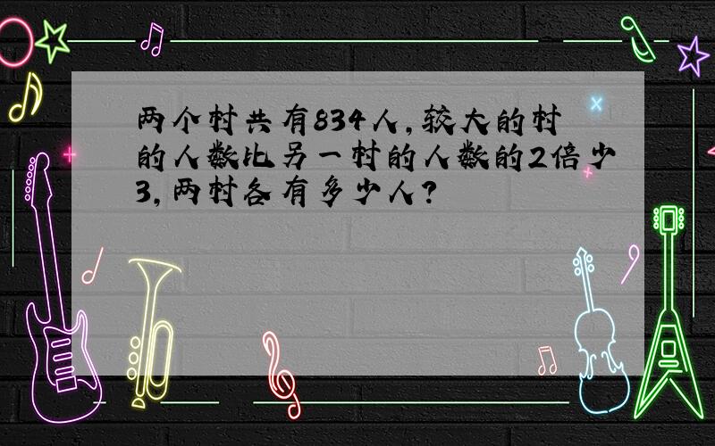 两个村共有834人，较大的村的人数比另一村的人数的2倍少3，两村各有多少人？