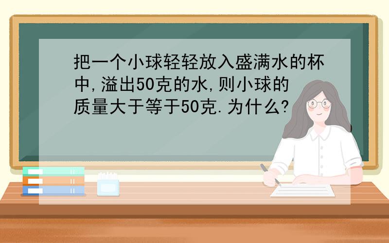 把一个小球轻轻放入盛满水的杯中,溢出50克的水,则小球的质量大于等于50克.为什么?