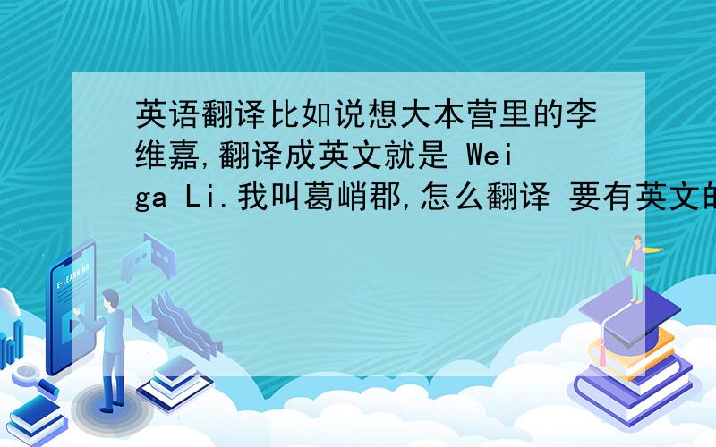 英语翻译比如说想大本营里的李维嘉,翻译成英文就是 Weiga Li.我叫葛峭郡,怎么翻译 要有英文的感觉,不要纯拼音的给