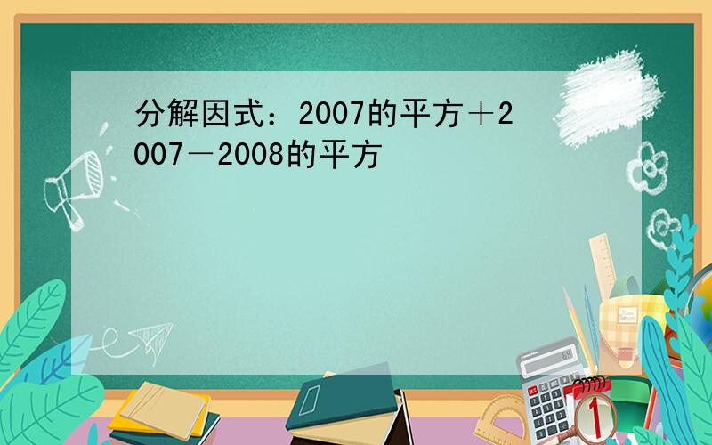 分解因式：2007的平方＋2007－2008的平方