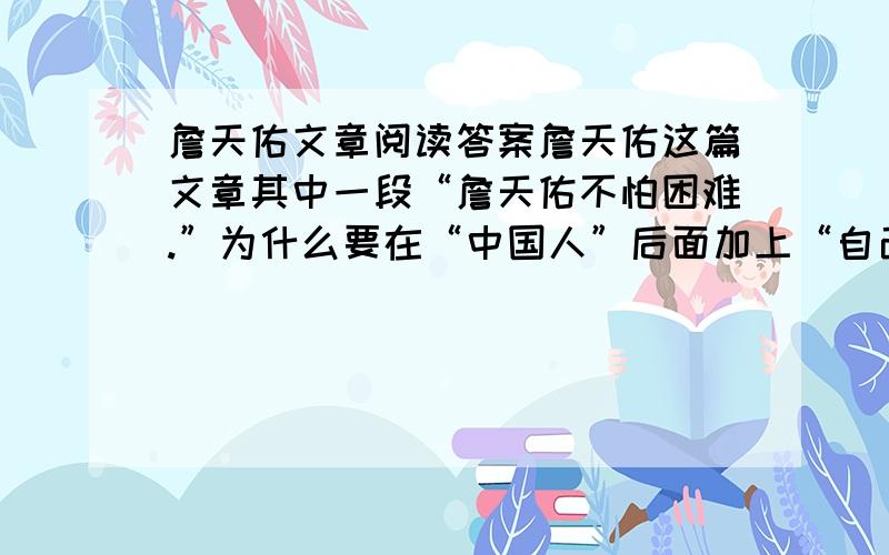 詹天佑文章阅读答案詹天佑这篇文章其中一段“詹天佑不怕困难.”为什么要在“中国人”后面加上“自己”,在修好之后加上一定?