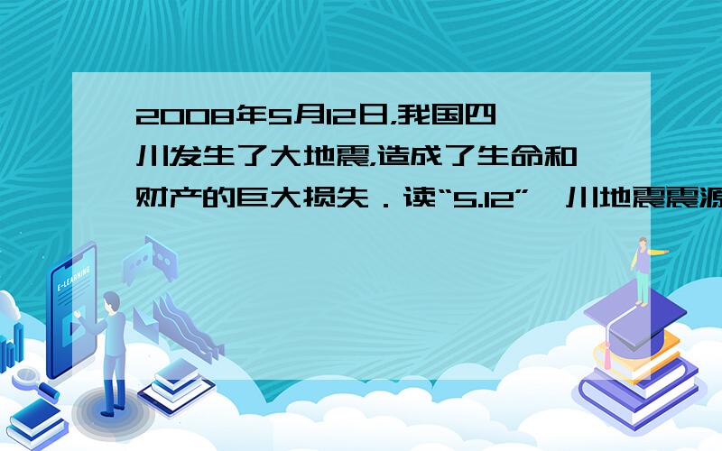 2008年5月12日，我国四川发生了大地震，造成了生命和财产的巨大损失．读“5.12”汶川地震震源示意图”结合所学知识回