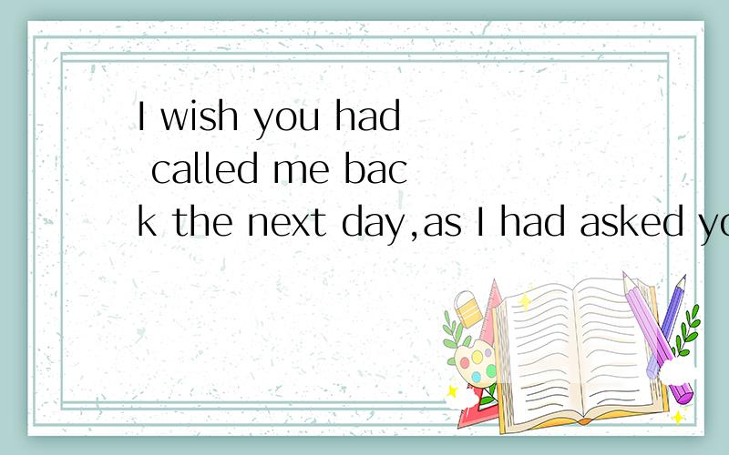 I wish you had called me back the next day,as I had asked yo