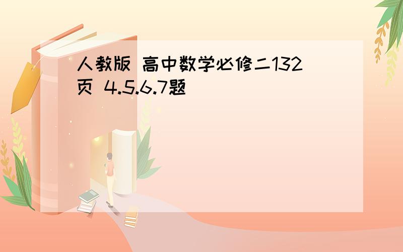 人教版 高中数学必修二132页 4.5.6.7题