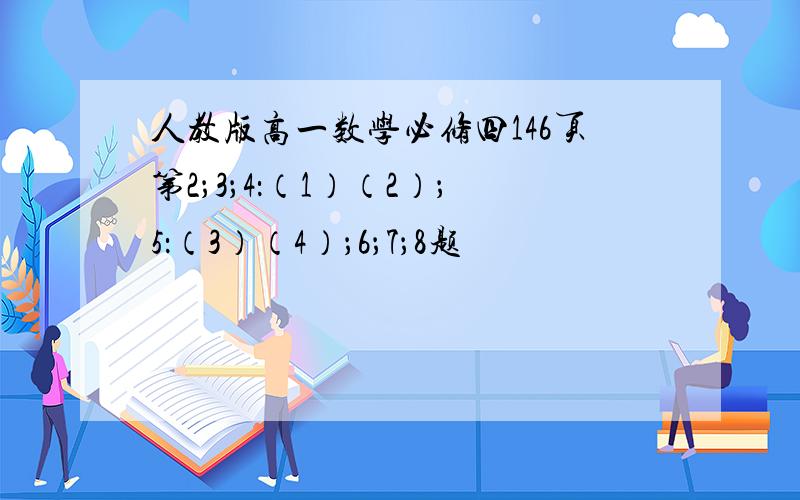 人教版高一数学必修四146页第2；3；4：（1）（2）；5：（3）（4）；6；7；8题