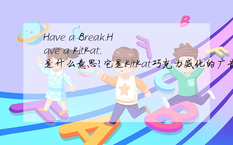 Have a Break.Have a KitKat. 是什么意思?它是KitKat巧克力威化的广告词吗?