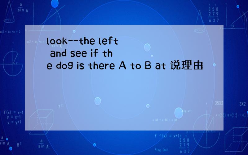 look--the left and see if the dog is there A to B at 说理由