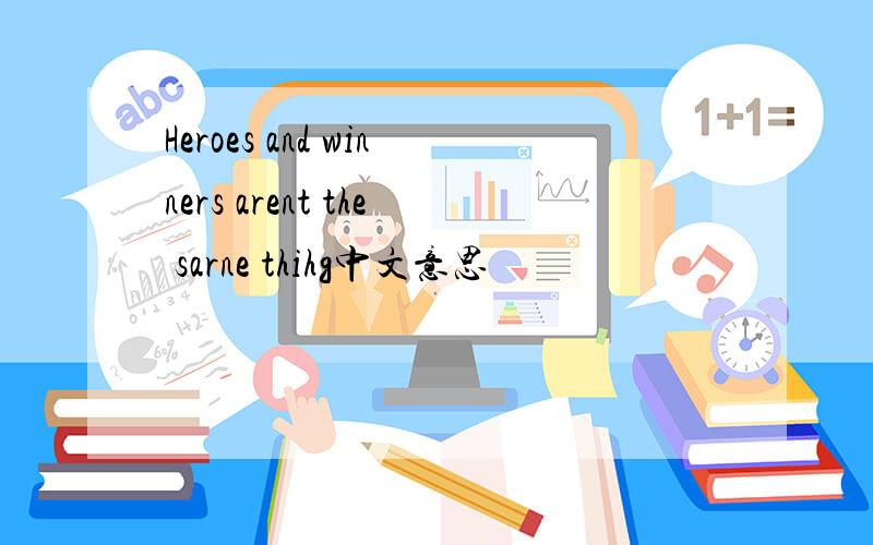 Heroes and winners arent the sarne thihg中文意思