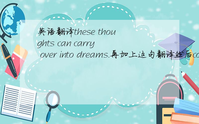 英语翻译these thoughts can carry over into dreams.再加上这句翻译然后could