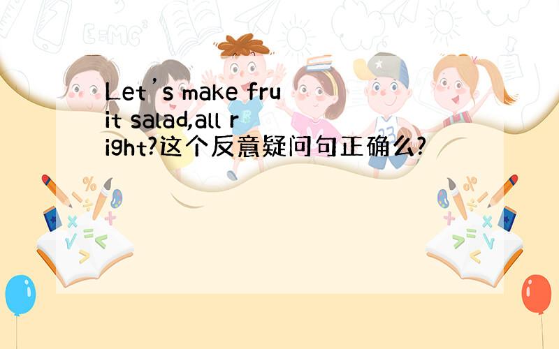 Let’s make fruit salad,all right?这个反意疑问句正确么?