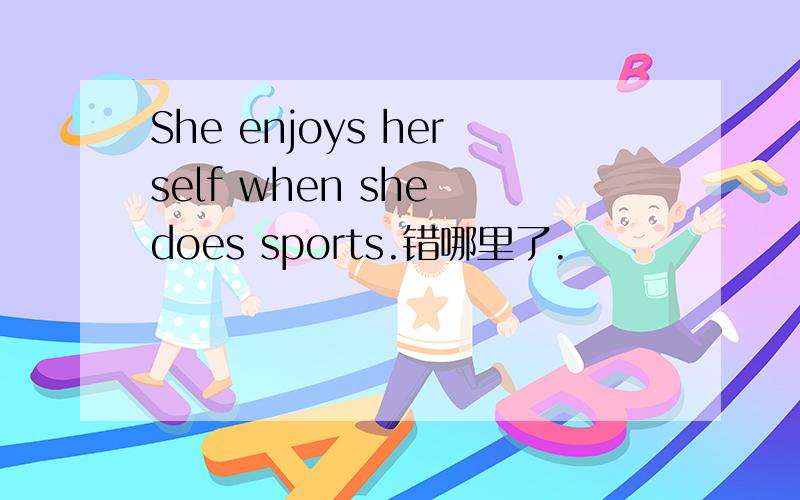 She enjoys herself when she does sports.错哪里了.