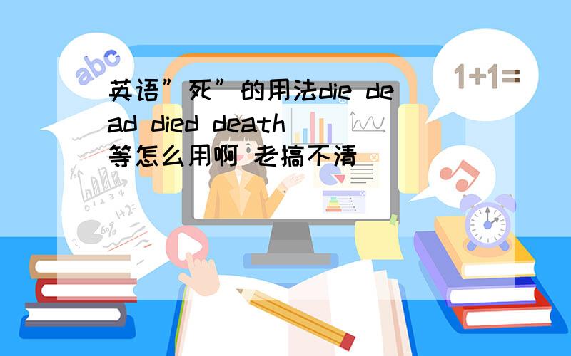 英语”死”的用法die dead died death 等怎么用啊 老搞不清