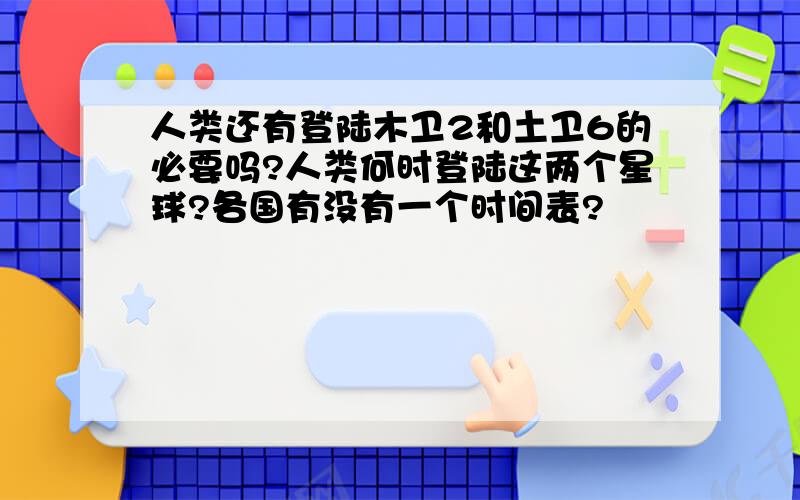 人类还有登陆木卫2和土卫6的必要吗?人类何时登陆这两个星球?各国有没有一个时间表?