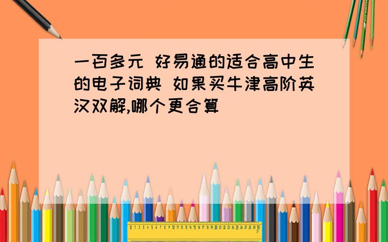 一百多元 好易通的适合高中生的电子词典 如果买牛津高阶英汉双解,哪个更合算