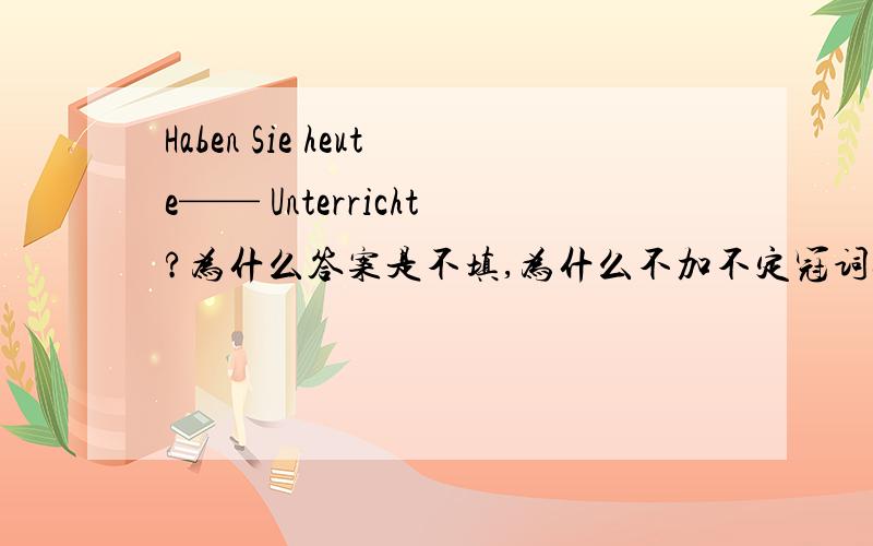 Haben Sie heute—— Unterricht?为什么答案是不填,为什么不加不定冠词einen?