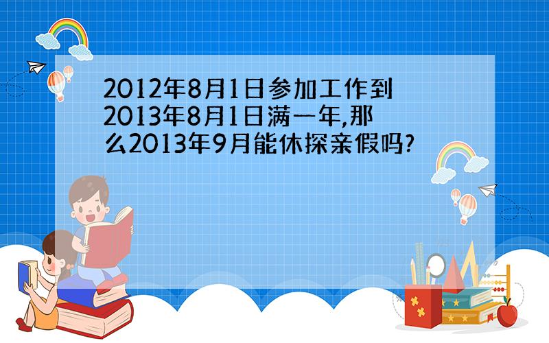 2012年8月1日参加工作到2013年8月1日满一年,那么2013年9月能休探亲假吗?