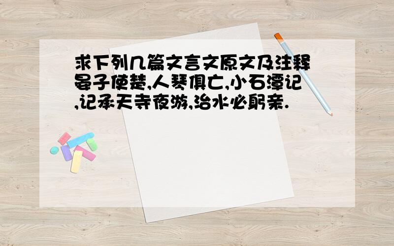 求下列几篇文言文原文及注释 晏子使楚,人琴俱亡,小石潭记,记承天寺夜游,治水必躬亲.