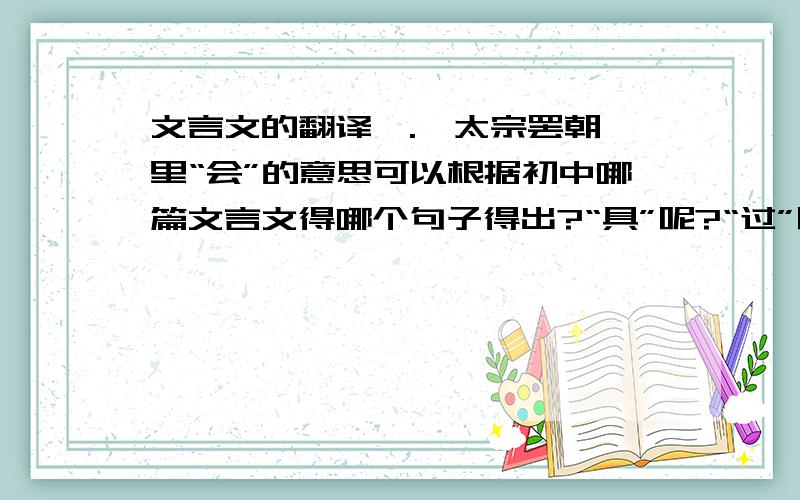 文言文的翻译丫.《太宗罢朝》里“会”的意思可以根据初中哪篇文言文得哪个句子得出?“具”呢?“过”呢?多谢啦,急丫.