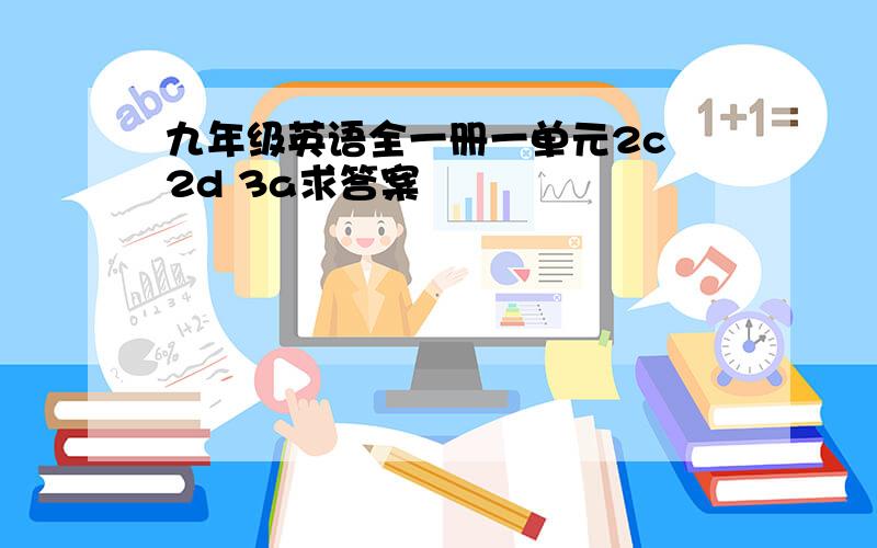 九年级英语全一册一单元2c 2d 3a求答案