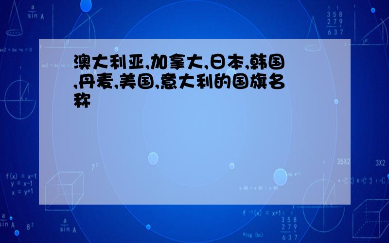 澳大利亚,加拿大,日本,韩国,丹麦,美国,意大利的国旗名称