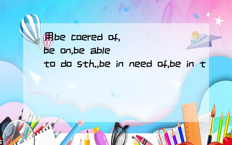 用be coered of,be on,be able to do sth.,be in need of,be in t