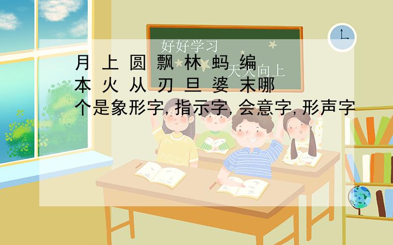 月 上 圆 飘 林 蚂 编 本 火 从 刃 旦 婆 末哪个是象形字,指示字,会意字,形声字