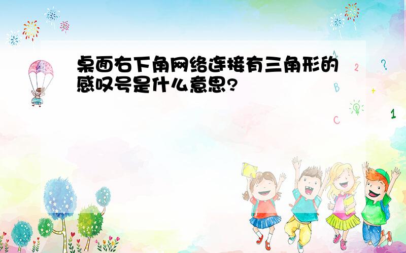 桌面右下角网络连接有三角形的感叹号是什么意思?